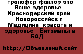 4 Life трансфер фактор это Ваше здоровье - Краснодарский край, Новороссийск г. Медицина, красота и здоровье » Витамины и БАД   